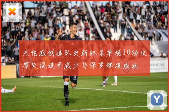 杰伦威创造队史新纪录单场10助攻零失误追平威少与保罗辉煌成就