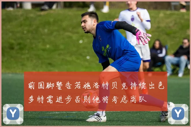 前国脚警告若施洛特贝克持续出色多特需进步否则他将考虑离队