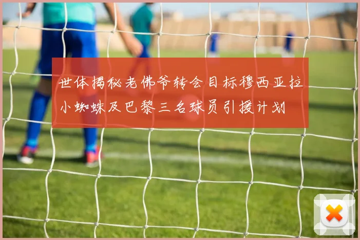 世体揭秘老佛爷转会目标穆西亚拉小蜘蛛及巴黎三名球员引援计划
