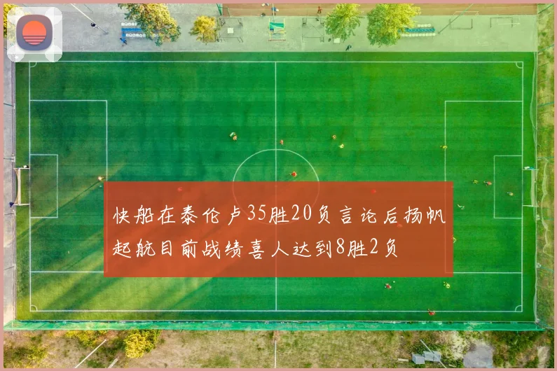快船在泰伦卢35胜20负言论后扬帆起航目前战绩喜人达到8胜2负