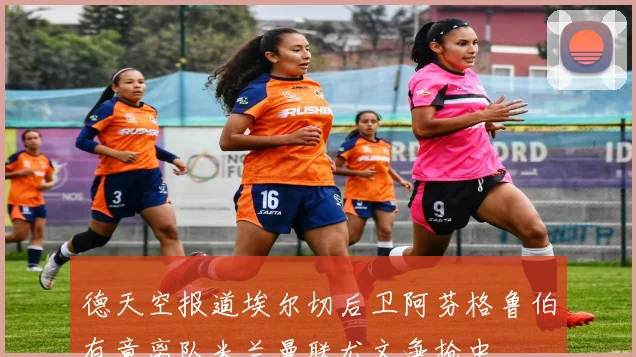 德天空报道埃尔切后卫阿芬格鲁伯有意离队米兰曼联尤文争抢中