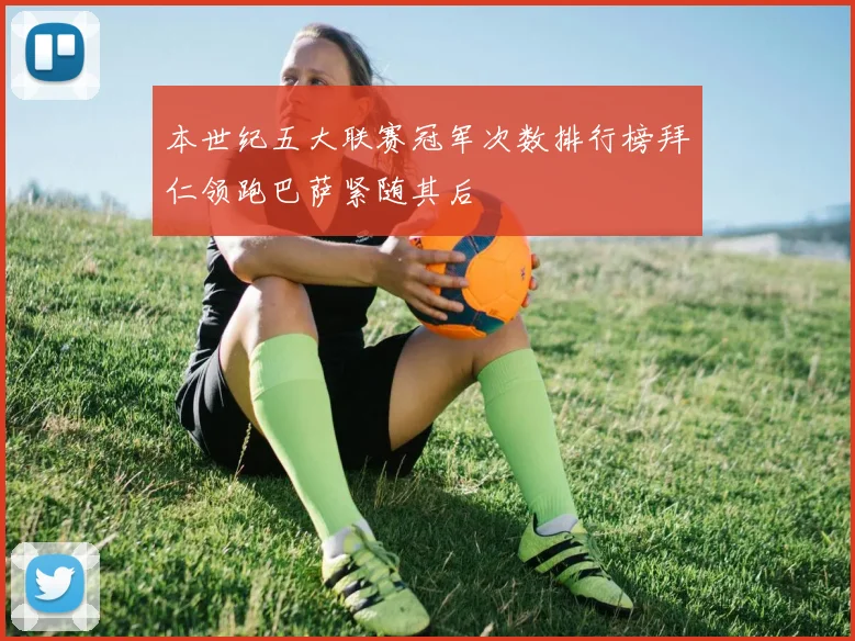 本世纪五大联赛冠军次数排行榜拜仁领跑巴萨紧随其后