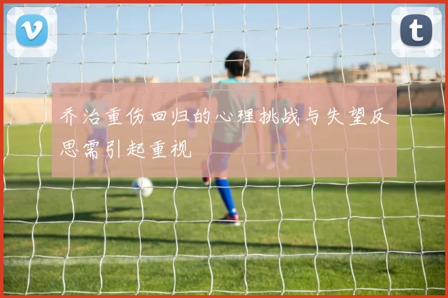 乔治重伤回归的心理挑战与失望反思需引起重视